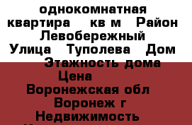 однокомнатная квартира 21 кв м › Район ­ Левобережный › Улица ­ Туполева › Дом ­ 27 › Этажность дома ­ 9 › Цена ­ 7 000 - Воронежская обл., Воронеж г. Недвижимость » Квартиры аренда   